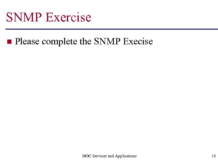 SNMP Exercise n Please complete the SNMP Execise NOC Services and Applications 10 