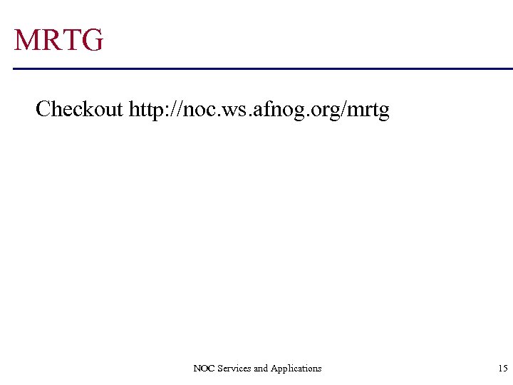 MRTG Checkout http: //noc. ws. afnog. org/mrtg NOC Services and Applications 15 
