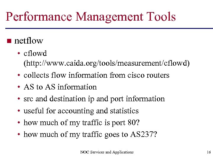 Performance Management Tools n netflow • cflowd (http: //www. caida. org/tools/measurement/cflowd) • collects flow