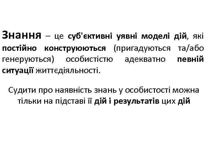 Знання – це суб'єктивні уявні моделі дій, які постійно конструюються (пригадуються та/або генеруються) особистістю