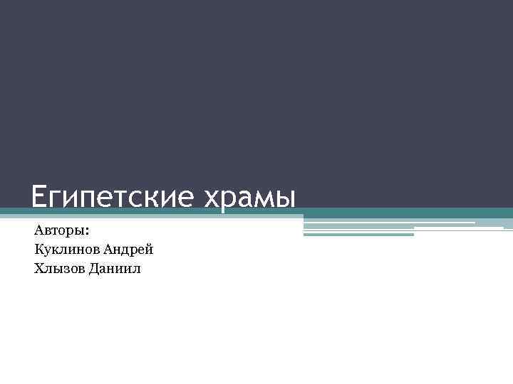 Египетские храмы Авторы: Куклинов Андрей Хлызов Даниил 