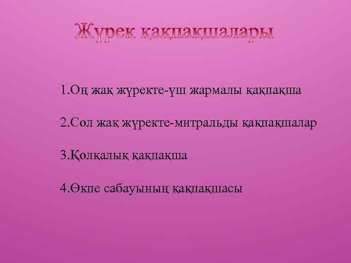 1. Оң жақ жүректе-үш жармалы қақпақша 2. Сол жақ жүректе-митральды қақпақшалар 3. Қолқалық қақпақша