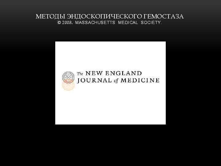 МЕТОДЫ ЭНДОСКОПИЧЕСКОГО ГЕМОСТАЗА © 2008. MASSACHUSETTS MEDICAL SOCIETY. 