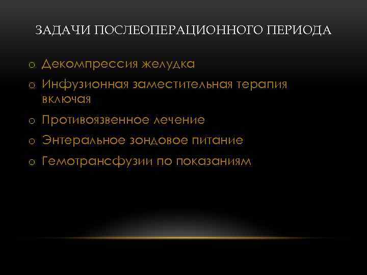 ЗАДАЧИ ПОСЛЕОПЕРАЦИОННОГО ПЕРИОДА o Декомпрессия желудка o Инфузионная заместительная терапия включая o Противоязвенное лечение