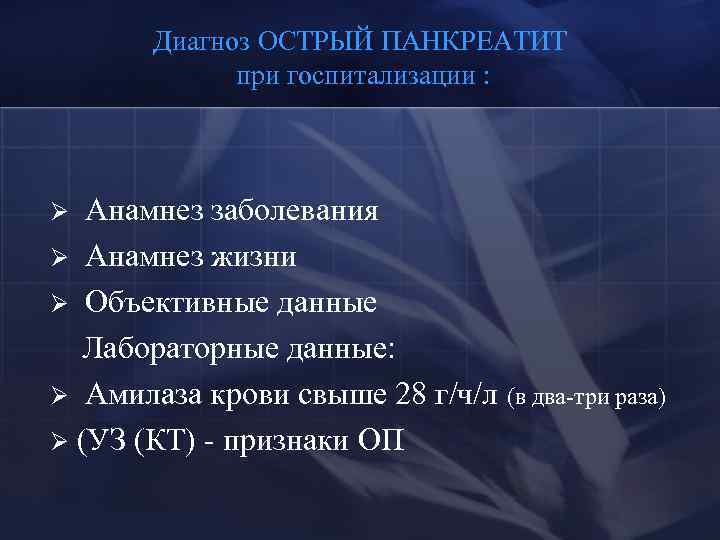 Диагноз ОСТРЫЙ ПАНКРЕАТИТ при госпитализации : Анамнез заболевания Ø Анамнез жизни Ø Объективные данные