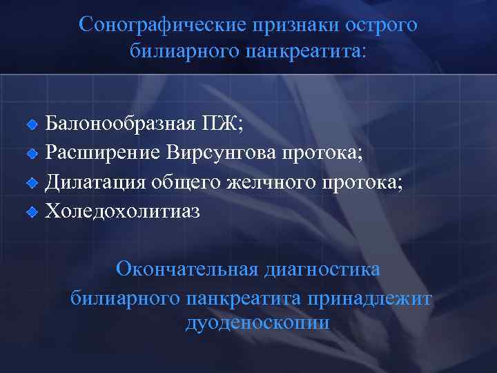 Сонографические признаки острого билиарного панкреатита: Балонообразная ПЖ; Расширение Вирсунгова протока; Дилатация общего желчного протока;