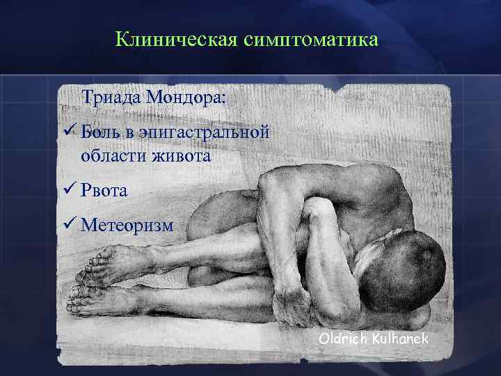 Клиническая симптоматика Триада Мондора: ü Боль в эпигастральной области живота ü Рвота ü Метеоризм