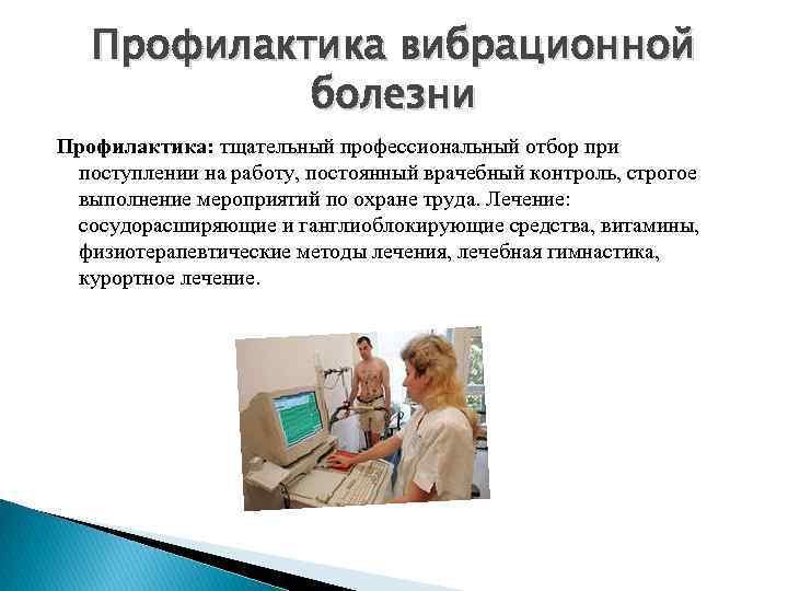 Профилактика вибрационной болезни Профилактика: тщательный профессиональный отбор при поступлении на работу, постоянный врачебный контроль,
