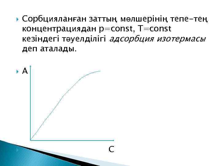  Сорбцияланған заттың мөлшерінің тепе-тең концентрациядан р=const, T=const кезіндегі тәуелділігі адсорбция изотермасы деп аталады.