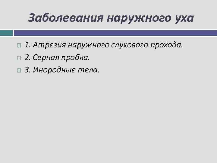 Заболевания наружного уха 1. Атрезия наружного слухового прохода. 2. Серная пробка. 3. Инородные тела.