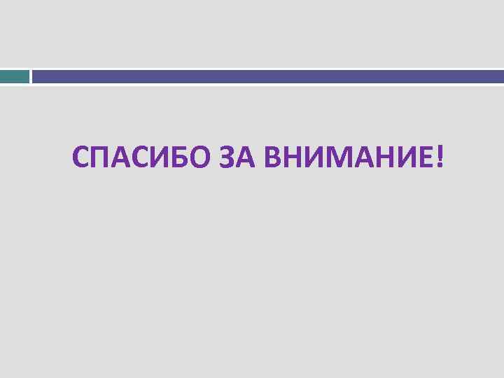 СПАСИБО ЗА ВНИМАНИЕ! 