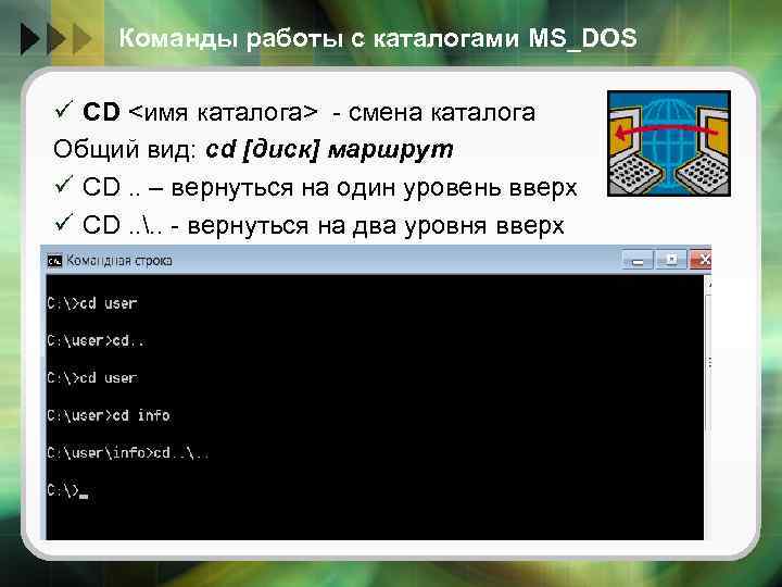 Команды работы с каталогами MS_DOS ü CD <имя каталога> - смена каталога Общий вид: