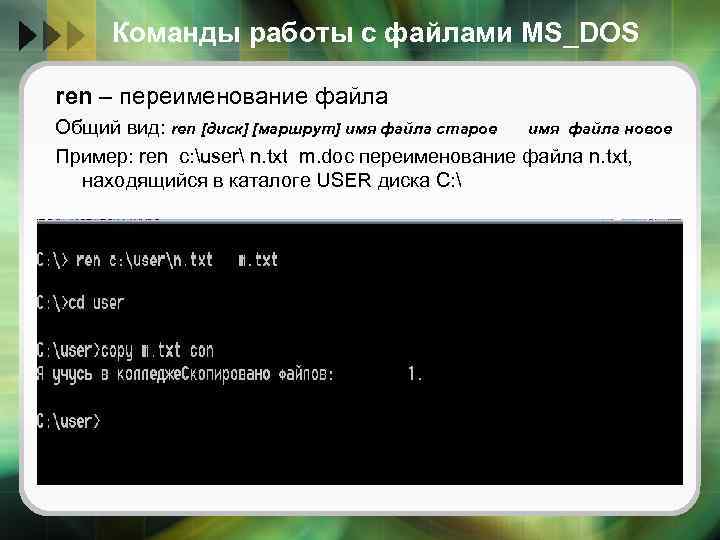 Команды работы с файлами MS_DOS ren – переименование файла Общий вид: ren [диск] [маршрут]