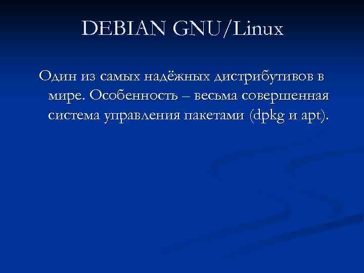 DEBIAN GNU/Linux Один из самых надёжных дистрибутивов в мире. Особенность – весьма совершенная система