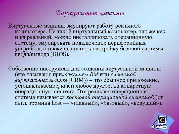 Виртуальные машины эмулируют работу реального компьютера. На такой виртуальный компьютер, так же как и