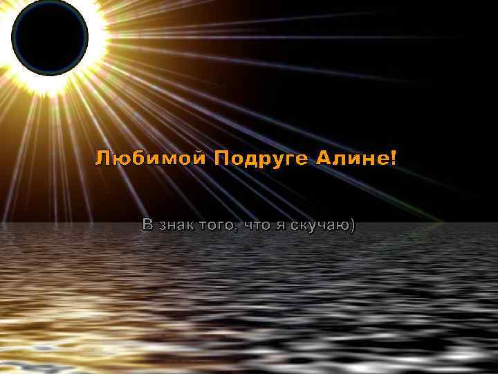 Любимой Подруге Алине! В знак того, что я скучаю) 