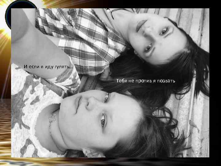 И если я иду гулять… Тебя не против я позвать 