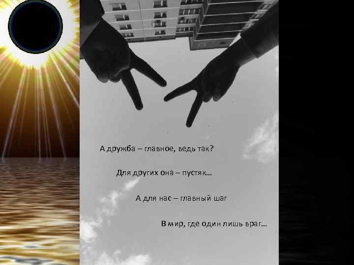 А дружба – главное, ведь так? Для других она – пустяк… А для нас