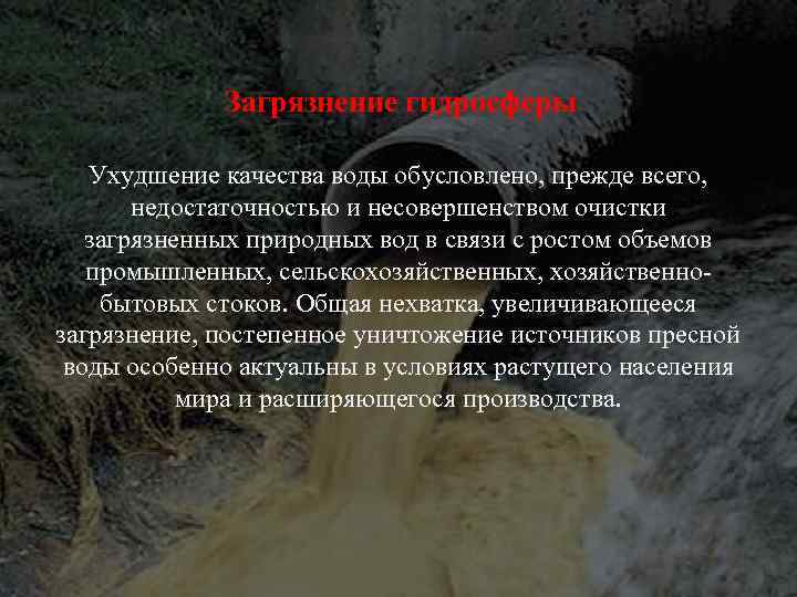 Загрязнение гидросферы Ухудшение качества воды обусловлено, прежде всего, недостаточностью и несовершенством очистки загрязненных природных