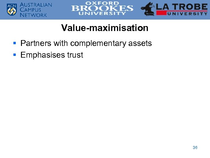 Value-maximisation § Partners with complementary assets § Emphasises trust 36 
