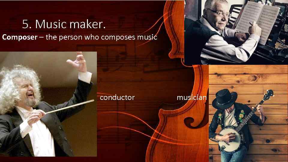 5. Music maker. Composer – the person who composes music ё conductor musician 