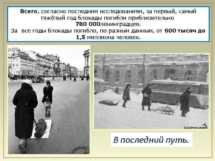 Всего, согласно последним исследованиям, за первый, самый тяжёлый год блокады погибли приблизительно 780 000