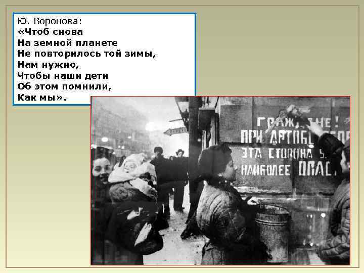 Ю. Воронова: «Чтоб снова На земной планете Не повторилось той зимы, Нам нужно, Чтобы