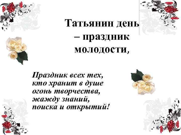 Татьянин день – праздник молодости, Праздник всех тех, кто хранит в душе огонь творчества,