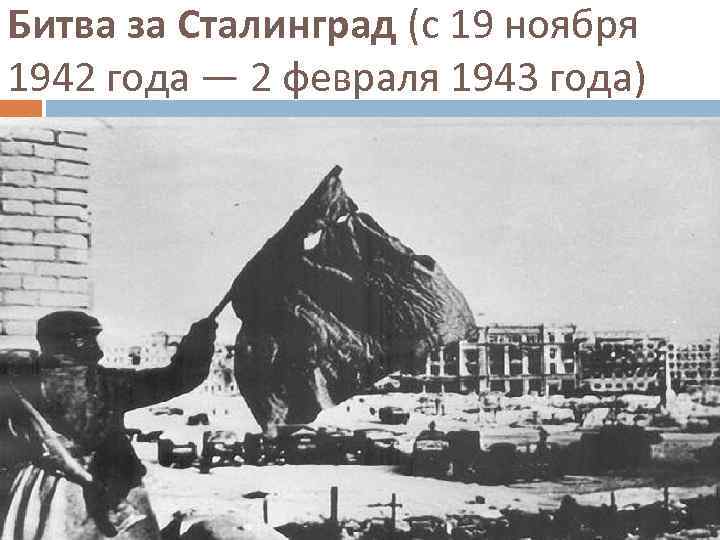 Битва за Сталинград (с 19 ноября 1942 года — 2 февраля 1943 года) 
