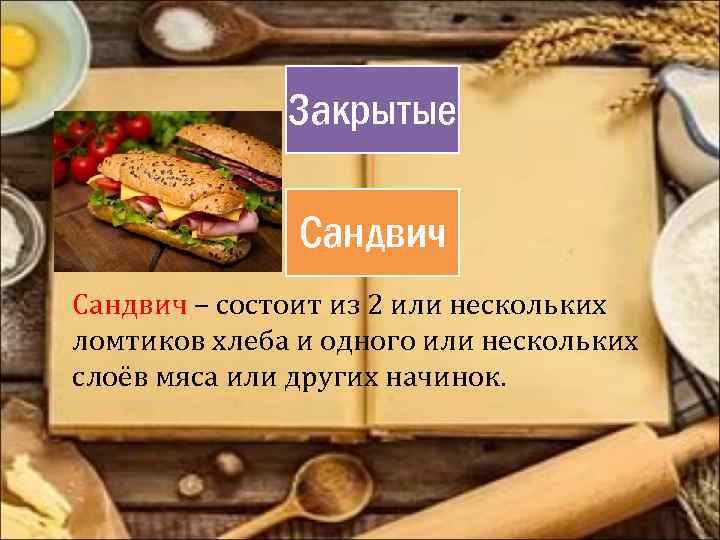 Закрытые Сандвич – состоит из 2 или нескольких ломтиков хлеба и одного или нескольких