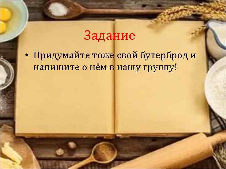 Задание • Придумайте тоже свой бутерброд и напишите о нём в нашу группу! 