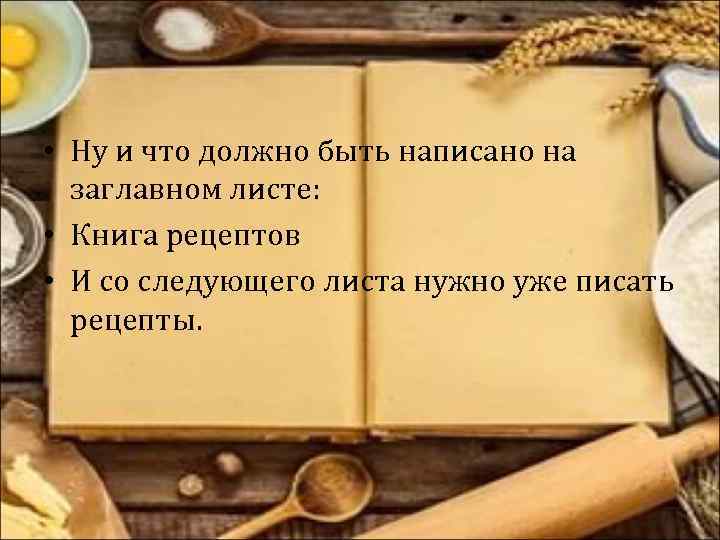  • Ну и что должно быть написано на заглавном листе: • Книга рецептов