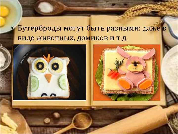  • Бутерброды могут быть разными: даже в виде животных, домиков и т. д.