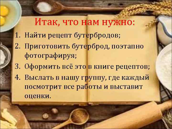 Итак, что нам нужно: 1. Найти рецепт бутербродов; 2. Приготовить бутерброд, поэтапно фотографируя; 3.