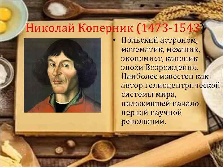 Николай Коперник (1473 -1543) • Польский астроном, математик, механик, экономист, каноник эпохи Возрождения. Наиболее