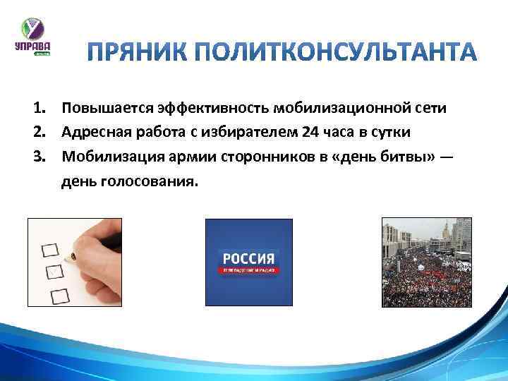 1. Повышается эффективность мобилизационной сети 2. Адресная работа с избирателем 24 часа в сутки