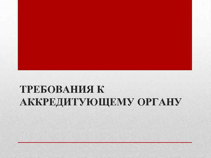 ТРЕБОВАНИЯ К АККРЕДИТУЮЩЕМУ ОРГАНУ 