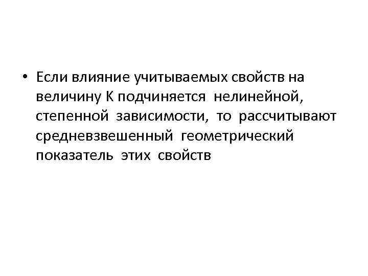  • Если влияние учитываемых свойств на величину K подчиняется нелинейной, степенной зависимости, то