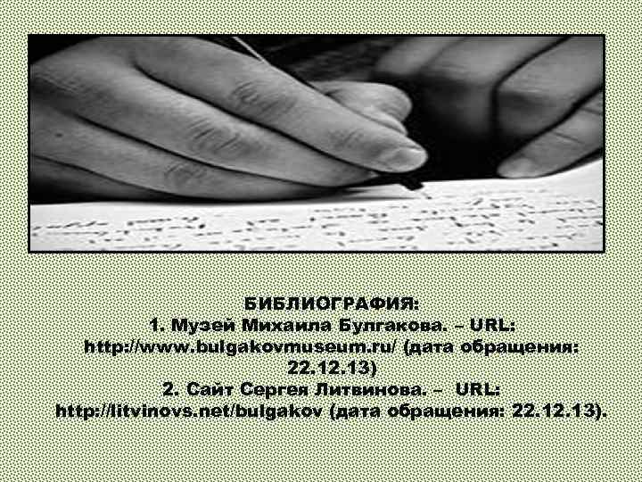 БИБЛИОГРАФИЯ: 1. Музей Михаила Булгакова. – URL: http: //www. bulgakovmuseum. ru/ (дата обращения: 22.