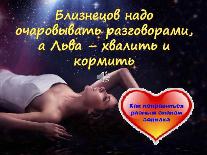 Близнецов надо очаровывать разговорами, а Льва – хвалить и кормить Как понравиться разным знакам