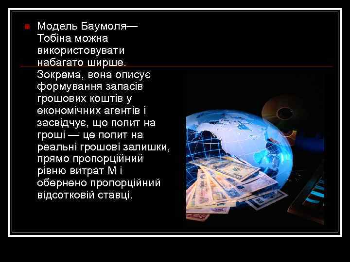 n Модель Баумоля— Тобіна можна використовувати набагато ширше. Зокрема, вона описує формування запасів грошових