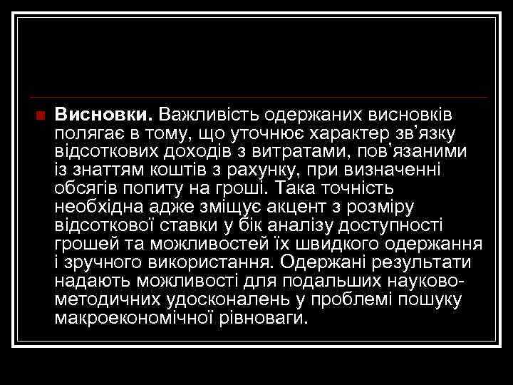 n Висновки. Важливість одержаних висновків полягає в тому, що уточнює характер зв’язку відсоткових доходів