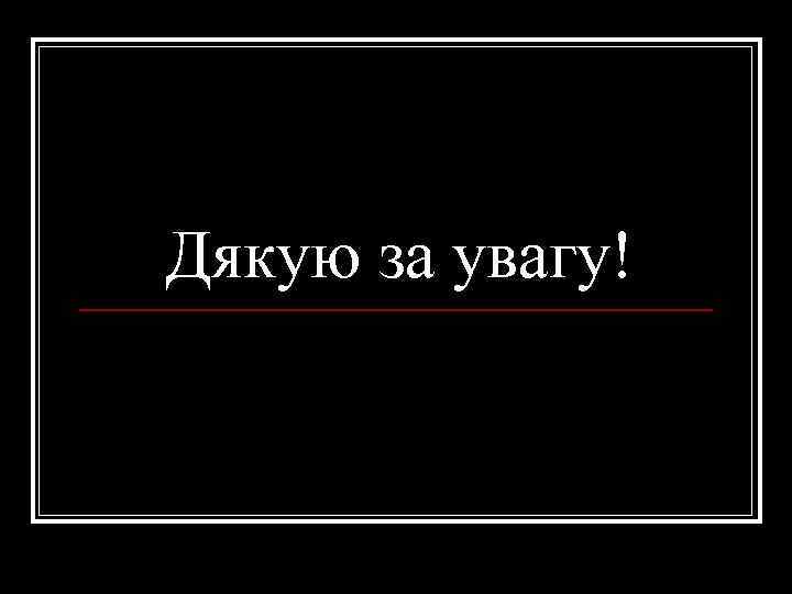 Дякую за увагу! 