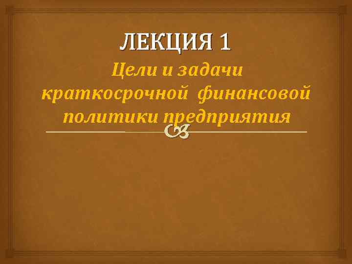 ЛЕКЦИЯ 1 Цели и задачи краткосрочной финансовой политики предприятия 