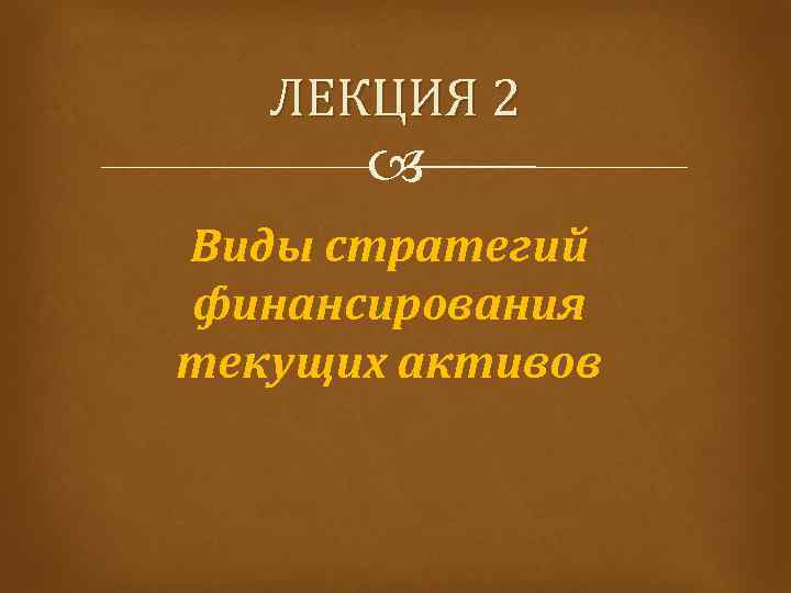 ЛЕКЦИЯ 2 Виды стратегий финансирования текущих активов 