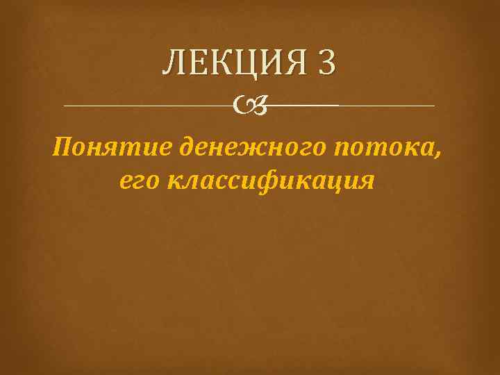 ЛЕКЦИЯ 3 Понятие денежного потока, его классификация 