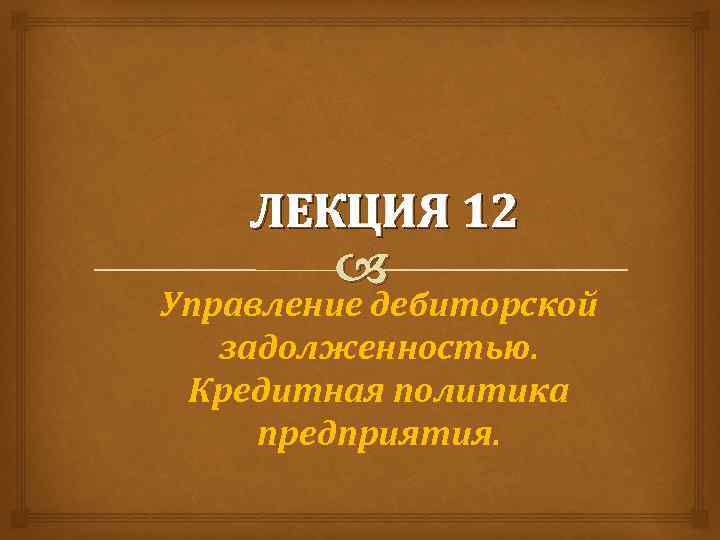 ЛЕКЦИЯ 12 Управление дебиторской задолженностью. Кредитная политика предприятия. 