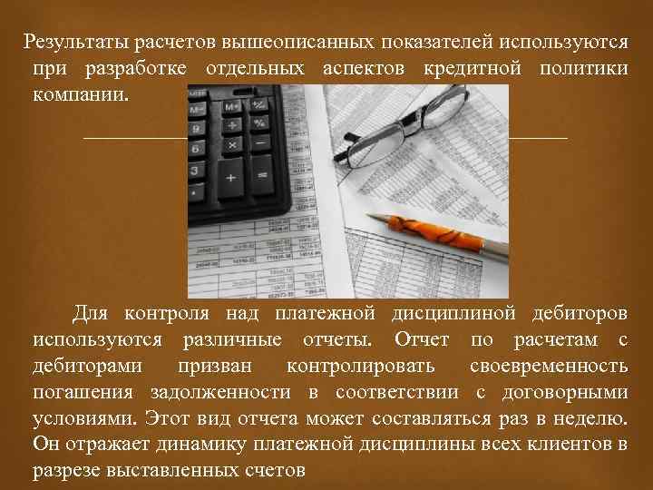  Результаты расчетов вышеописанных показателей используются при разработке отдельных аспектов кредитной политики компании. Для