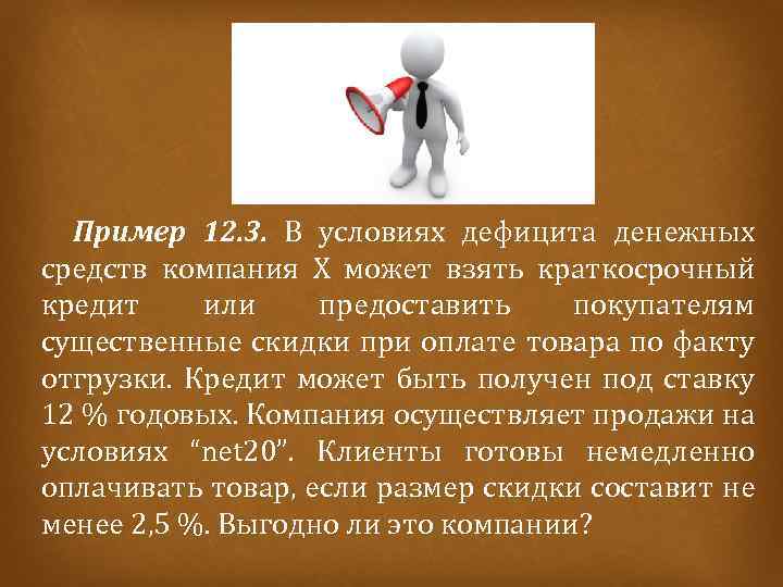 Пример 12. 3. В условиях дефицита денежных средств компания Х может взять краткосрочный кредит
