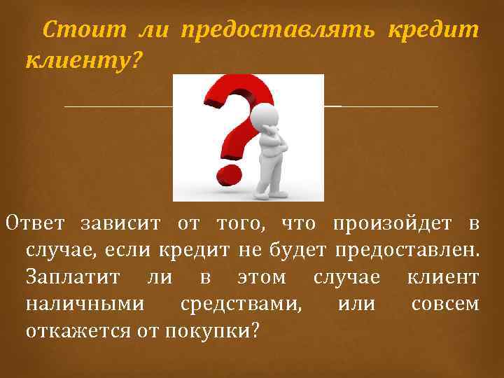 Стоит ли предоставлять кредит клиенту? Ответ зависит от того, что произойдет в случае, если
